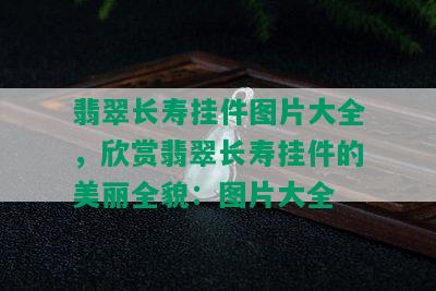 翡翠长寿挂件图片大全，欣赏翡翠长寿挂件的美丽全貌：图片大全