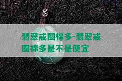 翡翠戒圈棉多-翡翠戒圈棉多是不是便宜