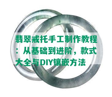 翡翠戒托手工制作教程：从基础到进阶，款式大全与DIY镶嵌方法