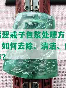 翡翠戒子包浆处理方法：如何去除、清洁、保养？