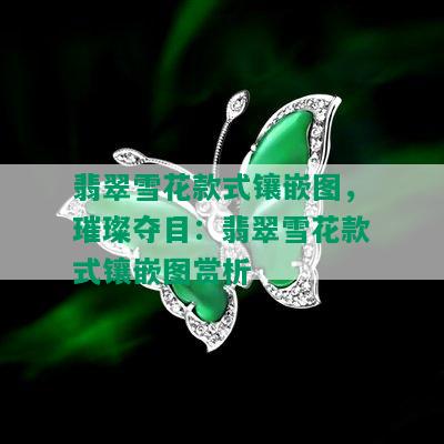 翡翠雪花款式镶嵌图，璀璨夺目：翡翠雪花款式镶嵌图赏析