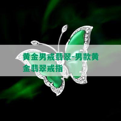 黄金男戒翡翠-男款黄金翡翠戒指