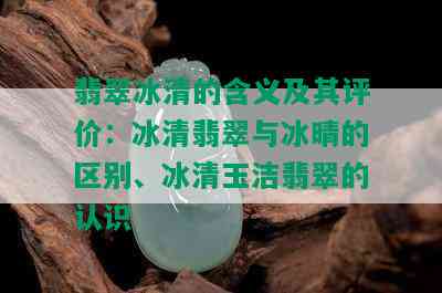 翡翠冰清的含义及其评价：冰清翡翠与冰晴的区别、冰清玉洁翡翠的认识