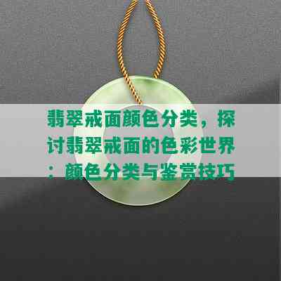 翡翠戒面颜色分类，探讨翡翠戒面的色彩世界：颜色分类与鉴赏技巧