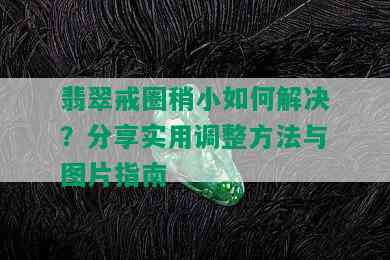 翡翠戒圈稍小如何解决？分享实用调整方法与图片指南