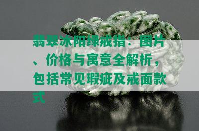 翡翠冰阳绿戒指：图片、价格与寓意全解析，包括常见瑕疵及戒面款式