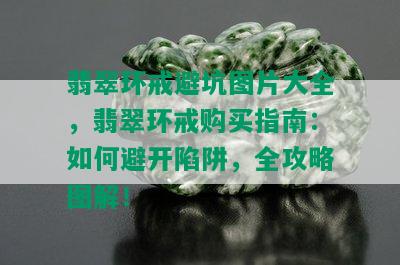 翡翠环戒避坑图片大全，翡翠环戒购买指南：如何避开陷阱，全攻略图解！