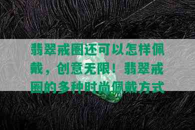 翡翠戒圈还可以怎样佩戴，创意无限！翡翠戒圈的多种时尚佩戴方式