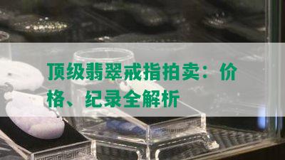 顶级翡翠戒指拍卖：价格、纪录全解析