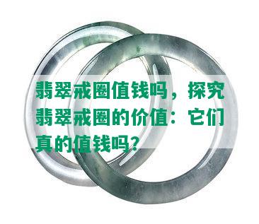 翡翠戒圈值钱吗，探究翡翠戒圈的价值：它们真的值钱吗？