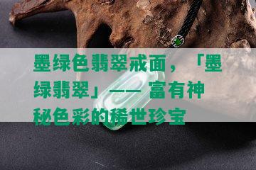 墨绿色翡翠戒面，「墨绿翡翠」—— 富有神秘色彩的稀世珍宝