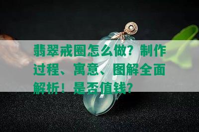 翡翠戒圈怎么做？制作过程、寓意、图解全面解析！是否值钱？