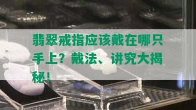 翡翠戒指应该戴在哪只手上？戴法、讲究大揭秘！