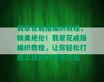 翡翠花戒指编织教程，精美绝伦！翡翠花戒指编织教程，让你轻松打造出独特的珠宝作品