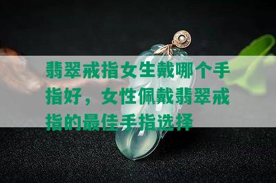 翡翠戒指女生戴哪个手指好，女性佩戴翡翠戒指的更佳手指选择