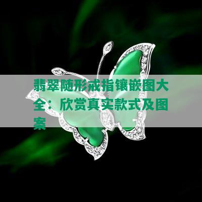 翡翠随形戒指镶嵌图大全：欣赏真实款式及图案