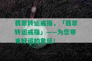 翡翠转运戒指，「翡翠转运戒指」——为您带来好运的象征！