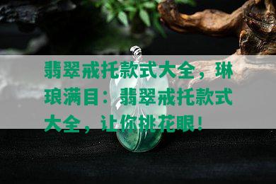 翡翠戒托款式大全，琳琅满目：翡翠戒托款式大全，让你挑花眼！