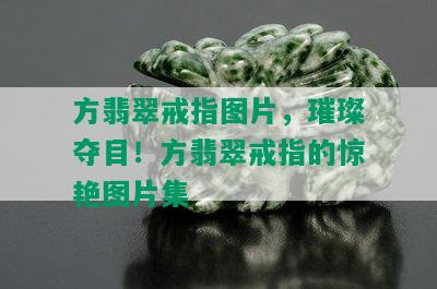 方翡翠戒指图片，璀璨夺目！方翡翠戒指的惊艳图片集