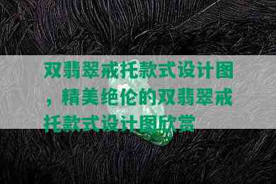 双翡翠戒托款式设计图，精美绝伦的双翡翠戒托款式设计图欣赏