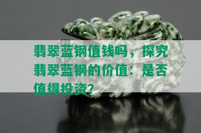 翡翠蓝钢值钱吗，探究翡翠蓝钢的价值：是否值得投资？