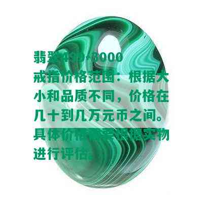 翡翠499-3000戒指价格范围：根据大小和品质不同，价格在几十到几万元币之间。具体价格需要根据实物进行评估。