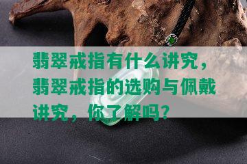 翡翠戒指有什么讲究，翡翠戒指的选购与佩戴讲究，你了解吗？