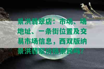 景洪翡翠店：市场、场地址、一条街位置及交易市场信息，西双版纳景洪翡翠价格亲民吗？