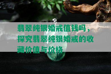 翡翠纯银婚戒值钱吗，探究翡翠纯银婚戒的收藏价值与价格