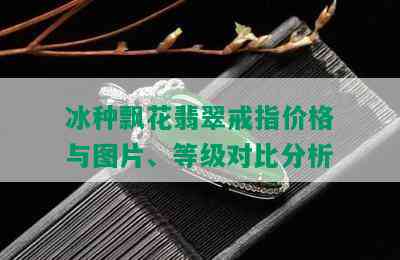 冰种飘花翡翠戒指价格与图片、等级对比分析