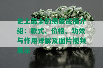 史上最全的翡翠戒指介绍：款式、价格、功效与作用详解及图片视频展示