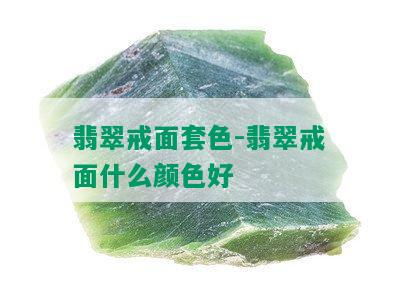 翡翠戒面套色-翡翠戒面什么颜色好