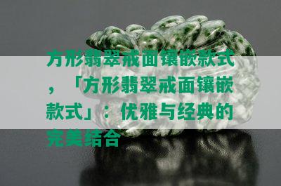 方形翡翠戒面镶嵌款式，「方形翡翠戒面镶嵌款式」：优雅与经典的完美结合