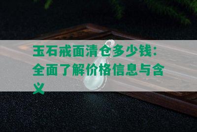 玉石戒面清仓多少钱：全面了解价格信息与含义