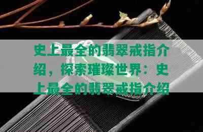 史上最全的翡翠戒指介绍，探索璀璨世界：史上最全的翡翠戒指介绍