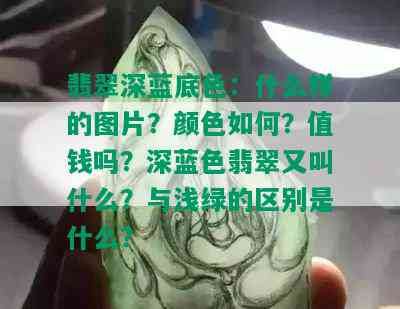 翡翠深蓝底色：什么样的图片？颜色如何？值钱吗？深蓝色翡翠又叫什么？与浅绿的区别是什么？