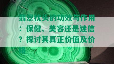 翡翠枕头的功效与作用：保健、美容还是迷信？探讨其真正价值及价格