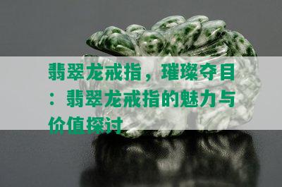 翡翠龙戒指，璀璨夺目：翡翠龙戒指的魅力与价值探讨