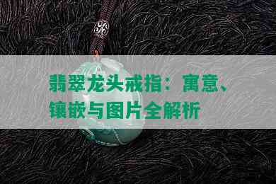 翡翠龙头戒指：寓意、镶嵌与图片全解析