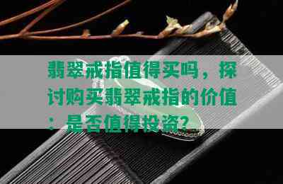 翡翠戒指值得买吗，探讨购买翡翠戒指的价值：是否值得投资？