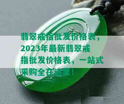 翡翠戒指批发价格表，2023年最新翡翠戒指批发价格表，一站式采购全在这里！