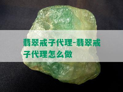 翡翠戒子代理-翡翠戒子代理怎么做