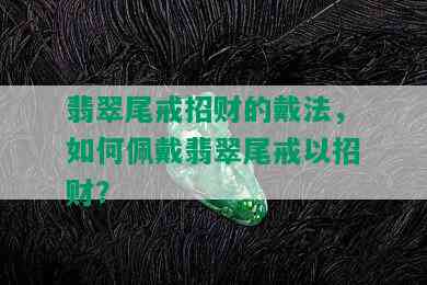 翡翠尾戒招财的戴法，如何佩戴翡翠尾戒以招财？