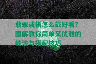 翡翠戒指怎么戴好看？图解教你简单又优雅的戴法与搭配技巧