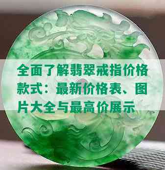 全面了解翡翠戒指价格款式：最新价格表、图片大全与更高价展示