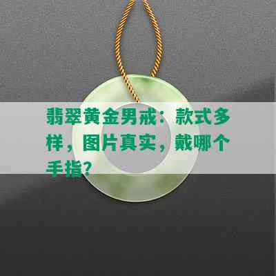 翡翠黄金男戒：款式多样，图片真实，戴哪个手指？