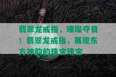 翡翠龙戒指，璀璨夺目！翡翠龙戒指，展现东方神韵的珠宝瑰宝