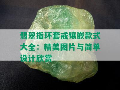 翡翠指环套戒镶嵌款式大全：精美图片与简单设计欣赏