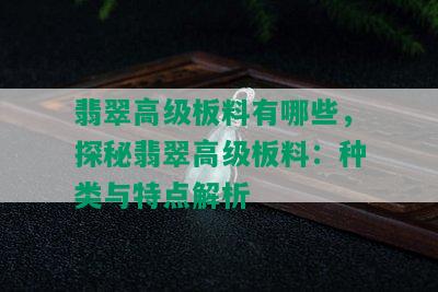 翡翠高级板料有哪些，探秘翡翠高级板料：种类与特点解析