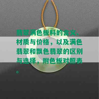 翡翠满色板料的含义、材质与价格，以及满色翡翠和飘色翡翠的区别与选择，附色板对照表。